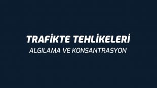 Trafikte Tehlikeleri Algılama ve Konsantrasyon